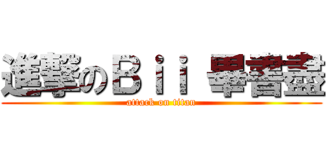 進撃のＢｉｉ 畢書盡 (attack on titan)