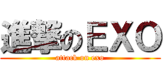 進撃のＥＸＯ (attack on exo)