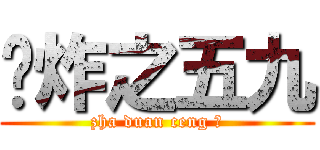 碉炸之五九 (zha duan ceng 铁)
