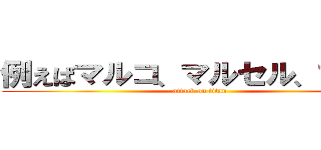例えばマルコ、マルセル、マルロ (attack on titan)