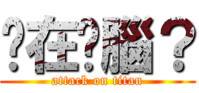 你在耍腦？ (attack on titan)