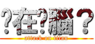 你在耍腦？ (attack on titan)