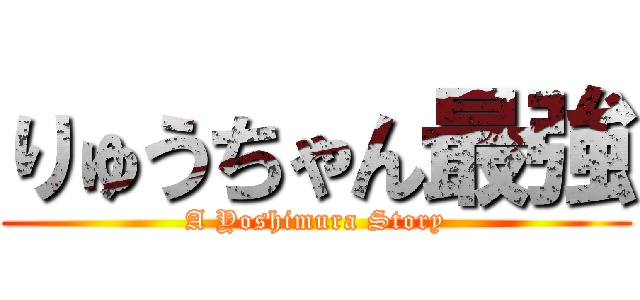 りゅうちゃん最強 (A Yoshimura Story)