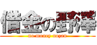 借金の野澤 (no money nozan)