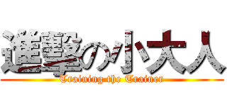 進擊の小大人 (Training the Trainer)