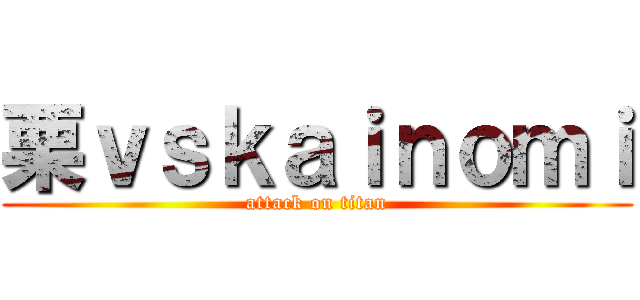 栗ｖｓｋａｉｎｏｍｉ (attack on titan)