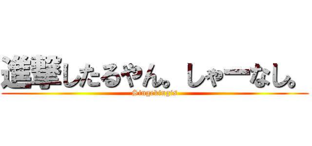 進撃したるやん。しゃーなし。 (Singekingis)