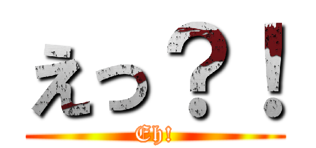 えっ？！ (Eh!)