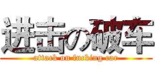 进击の破车 (attack on fucking car)