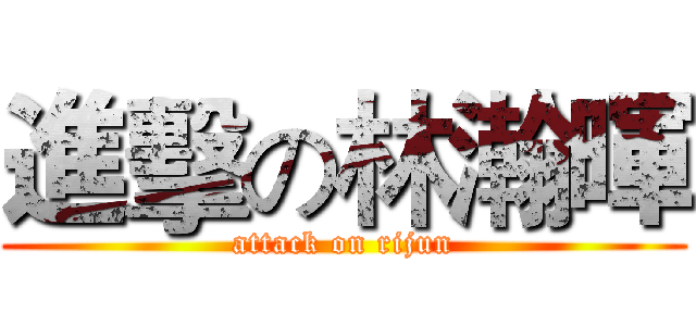 進擊の林瀚暉 (attack on rijun)