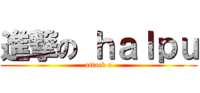 進撃の ｈａｌｐｕ (attack o)