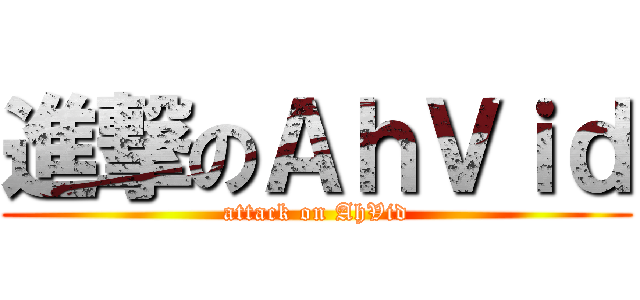 進撃のＡｈＶｉｄ (attack on AhVid)