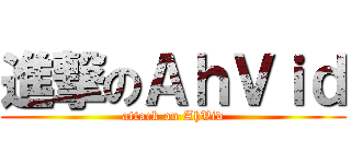 進撃のＡｈＶｉｄ (attack on AhVid)