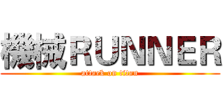 機械ＲＵＮＮＥＲ (attack on titan)