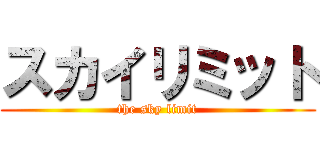 スカイリミット (the sky limit)