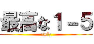 最高な１－５ (said)