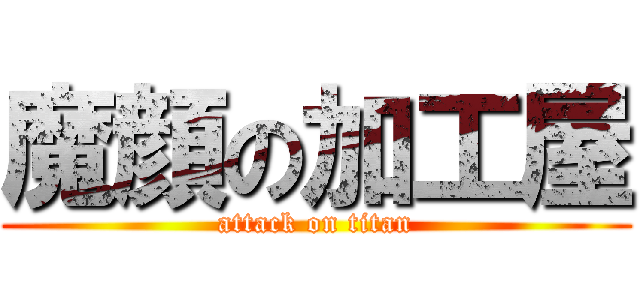 魔顔の加工屋 (attack on titan)