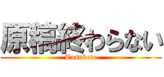 原稿終わらない (Tasukete)