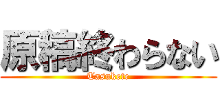 原稿終わらない (Tasukete)