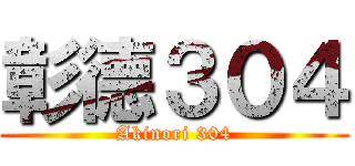 彰德３０４ (Akinori 304)