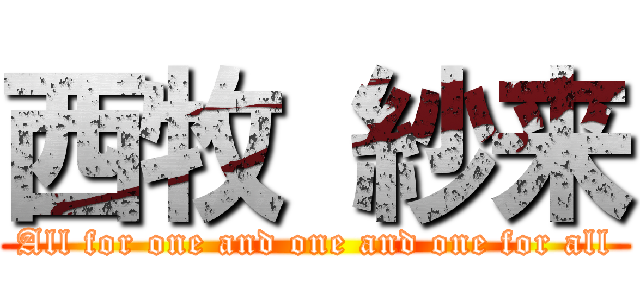 西牧 紗来 (All for one and one and one for all)