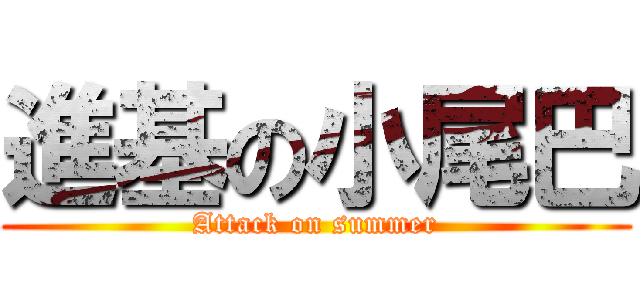 進基の小尾巴 (Attack on summer)