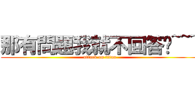 那有問題我就不回答摟~~~ (attack on titan)