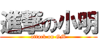 進撃の小明 (attack on GM)