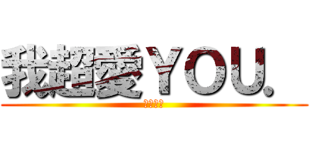 我超愛ＹＯＵ． (我沒騙你)