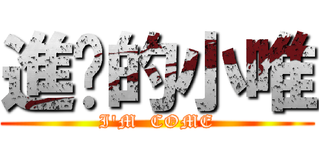 進擊的小唯 (I\'M  COME)