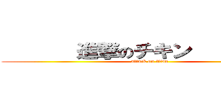        進撃のチキン           (attack on titan)