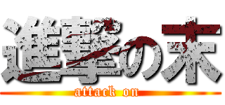 進撃の末 (attack on )