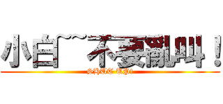 小白~~不要亂叫！ (SHUT UP!)