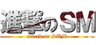 進撃のＳＭ (attack on SUM)