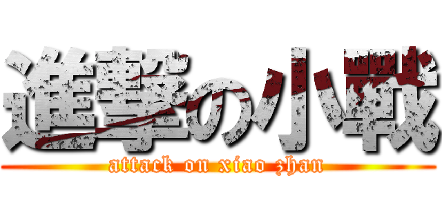 進撃の小戰 (attack on xiao zhan)