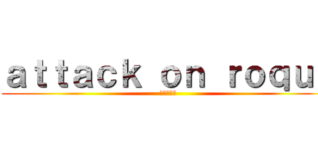 ａｔｔａｃｋ ｏｎ ｒｏｑｕｅ (進撃の巨人)