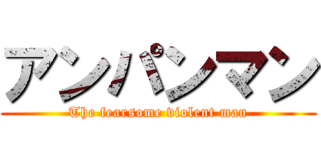 アンパンマン (The fearsome violent man)