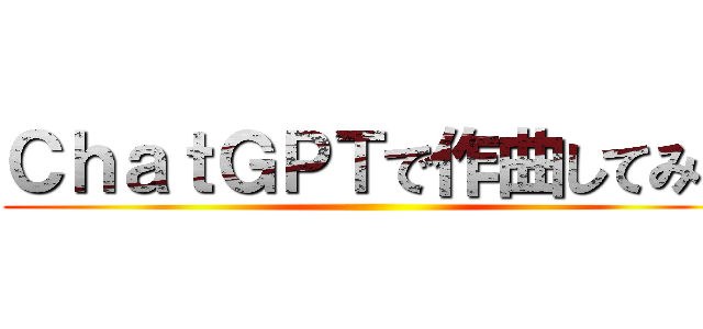 ＣｈａｔＧＰＴで作曲してみた ()