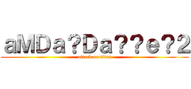 ａＭＤａ？Ｄａ？？ｅ？２ (attack on titan)