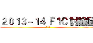２０１３－１４ Ｆ１Ｃ 討論區 (F1C)