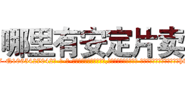 哪里有安定片卖 (哪里有安定片卖【电-话151x68344x817-Q1065427042元-吉-药-业】我们做的是长期生意,靠的是老客户长期支持 哪里有安定片卖在发表了一篇http://sngk.net/w6kCZF

参考消息网我们做的是长期生意,靠的是老客户长期支持也许我们早该意识到，就连鲍勃·霍斯金斯（金球奖戏剧类电影男主角 
)