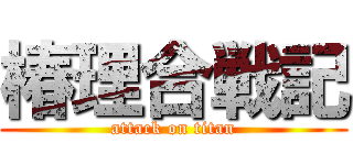 椿理合戦記 (attack on titan)