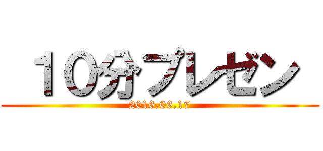  １０分プレゼン  (2016.06.17)