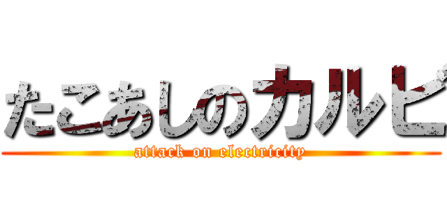 たこあしのカルビ (attack on electricity)