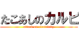 たこあしのカルビ (attack on electricity)