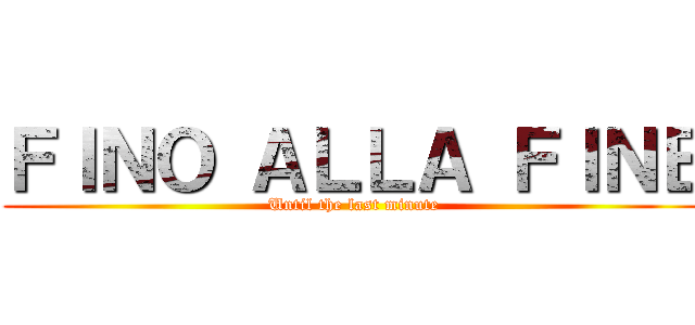 ＦＩＮＯ ＡＬＬＡ ＦＩＮＥ (Until the last minute)