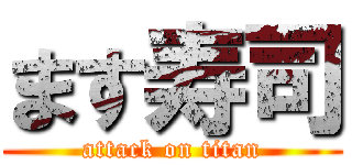 ます寿司 (attack on titan)