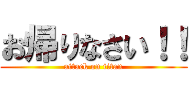 お帰りなさい！！ (attack on titan)