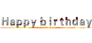 Ｈａｐｐｙ ｂｉｒｔｈｄａｙ (we are brother)