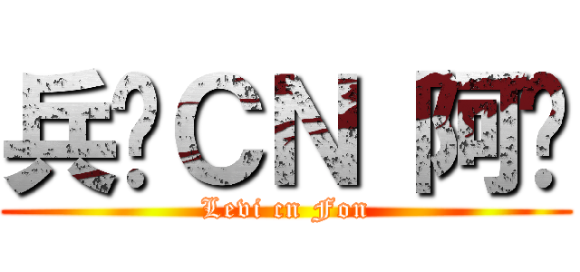 兵长ＣＮ 阿风 (Levi cn Fon)